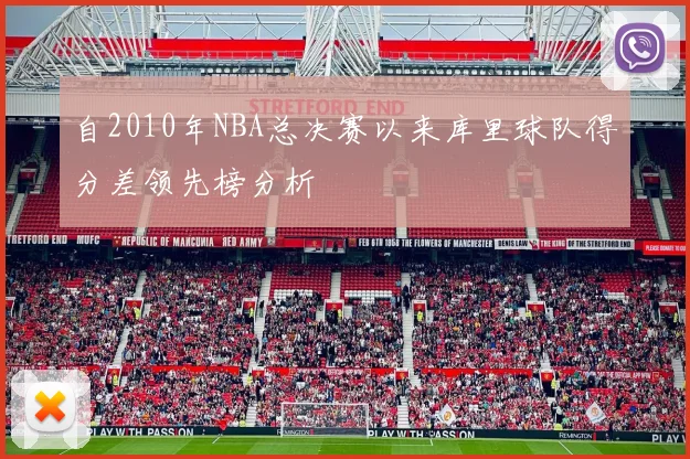 自2010年NBA总决赛以来库里球队得分差领先榜分析