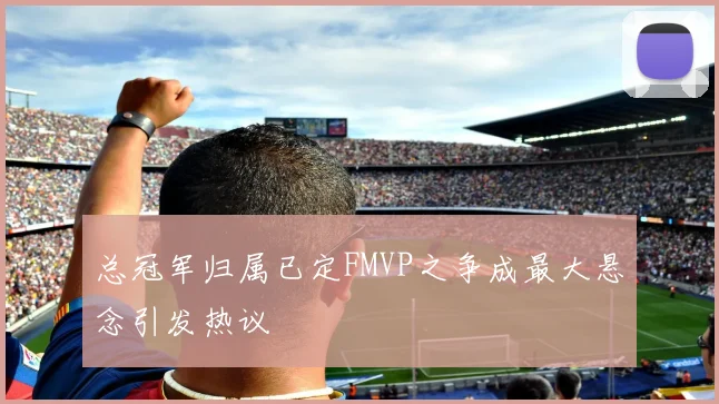 总冠军归属已定FMVP之争成最大悬念引发热议
